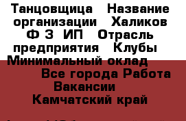 Танцовщица › Название организации ­ Халиков Ф.З, ИП › Отрасль предприятия ­ Клубы › Минимальный оклад ­ 100 000 - Все города Работа » Вакансии   . Камчатский край